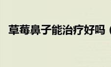 草莓鼻子能治疗好吗（草莓鼻子如何根治）