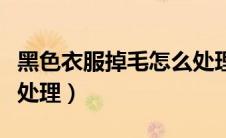 黑色衣服掉毛怎么处理好（黑色衣服掉毛怎么处理）