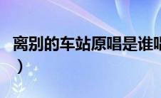 离别的车站原唱是谁唱的歌（离别的车站原唱）