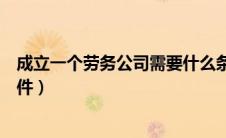 成立一个劳务公司需要什么条件（成立劳务公司需要什么条件）