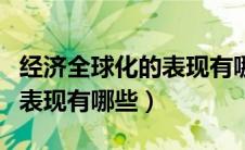 经济全球化的表现有哪些简答（经济全球化的表现有哪些）