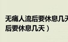 无痛人流后要休息几天可以碰冷水（无痛人流后要休息几天）