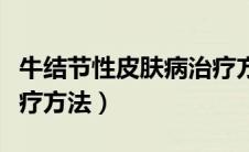 牛结节性皮肤病治疗方案（牛结节性皮肤病治疗方法）