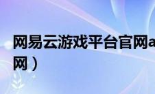 网易云游戏平台官网app（网易云游戏平台官网）