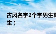 古风名字2个字男生霸气（古风名字2个字男生）