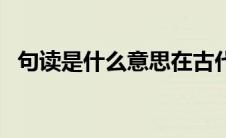 句读是什么意思在古代（句读是什么意思）