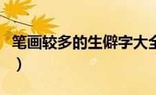 笔画较多的生僻字大全（笔画多的生僻字大全）