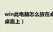 win此电脑怎么放在桌面上（此电脑怎么放在桌面上）