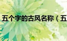 五个字的古风名称（五个字的古风唯美名字）