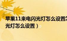 苹果11来电闪光灯怎么设置怎么也不闪呢?（苹果11来电闪光灯怎么设置）