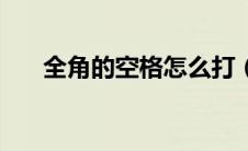 全角的空格怎么打（全角的全角空格）