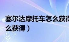 塞尔达摩托车怎么获得视频（塞尔达摩托车怎么获得）