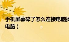 手机屏幕碎了怎么连接电脑操作（手机屏幕摔坏了怎么连接电脑）
