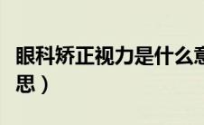 眼科矫正视力是什么意思（矫正视力是什么意思）