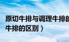 原切牛排与调理牛排的区别（原切牛排和调理牛排的区别）