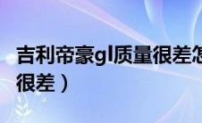 吉利帝豪gl质量很差怎么办（吉利帝豪gl质量很差）
