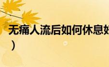 无痛人流后如何休息好（无痛人流后如何休息）