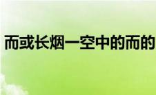而或长烟一空中的而的用法（而或长烟一空）