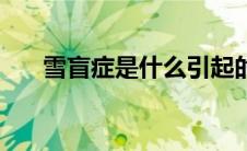 雪盲症是什么引起的（雪盲症是什么）