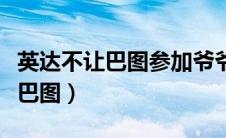 英达不让巴图参加爷爷葬礼（英达为什么不认巴图）