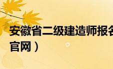 安徽省二级建造师报名网址（安徽省二建报名官网）