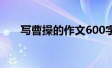 写曹操的作文600字（写曹操的作文）
