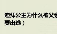 迪拜公主为什么被父亲囚禁（迪拜公主为什么要出逃）