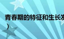青春期的特征和生长发育特点（青春期的特征）