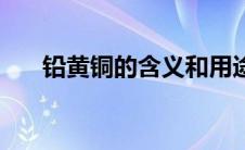 铅黄铜的含义和用途（铅黄铜的含义）