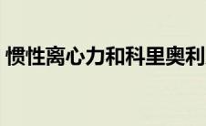 惯性离心力和科里奥利力区别（惯性离心力）
