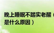 晚上睡眠不踏实老醒（晚上睡眠不好老是醒来是什么原因）
