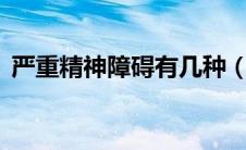 严重精神障碍有几种（严重精神障碍6大类）