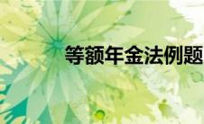 等额年金法例题（等额年金法）