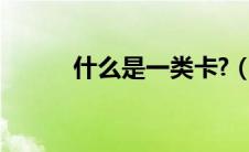 什么是一类卡?（什么是一类卡）