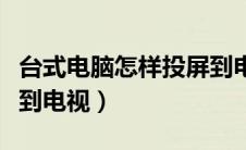 台式电脑怎样投屏到电视机（台式机怎么投屏到电视）