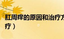 肛周痒的原因和治疗方法（肛门瘙痒是怎么治疗）