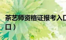 茶艺师资格证报考入口（茶艺师资格证报名入口）