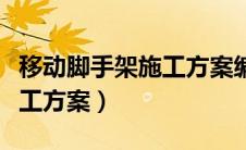 移动脚手架施工方案编制内容（移动脚手架施工方案）