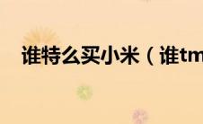 谁特么买小米（谁tm买小米儿是什么梗）