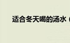 适合冬天喝的汤水（适合冬天喝的汤）