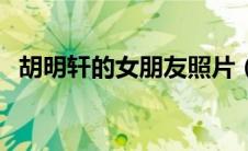 胡明轩的女朋友照片（胡明轩女朋友照片）