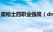 魔枪士四职业强度（dnf魔枪士4职业哪个好）