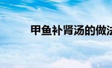甲鱼补肾汤的做法（甲鱼补肾汤）