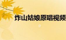 炸山姑娘原唱视频（炸山姑娘原唱）