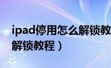 ipad停用怎么解锁教程视频（ipad停用怎么解锁教程）