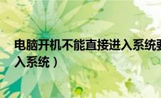 电脑开机不能直接进入系统要按f12（电脑开机不能直接进入系统）