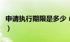 申请执行期限是多少（申请执行的期限是多久）