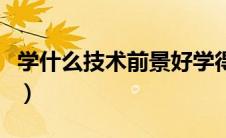 学什么技术前景好学得快（学什么技术前景好）