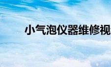 小气泡仪器维修视频（小气泡仪器）