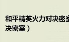 和平精英火力对决密室分布（和平精英火力对决密室）